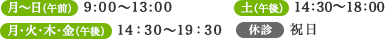 月〜日（午前） 9:00〜13:00 月・火・木・金（午後）14：30〜19：30　土（午後） 14：30〜18：00 休診 祝日